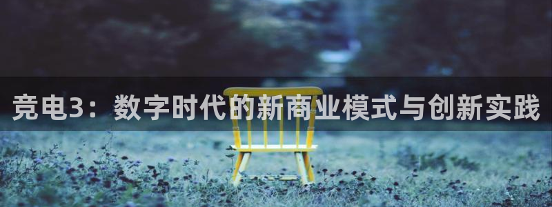 易游电竞：竞电3：数字时代的新商业模式与创新实践