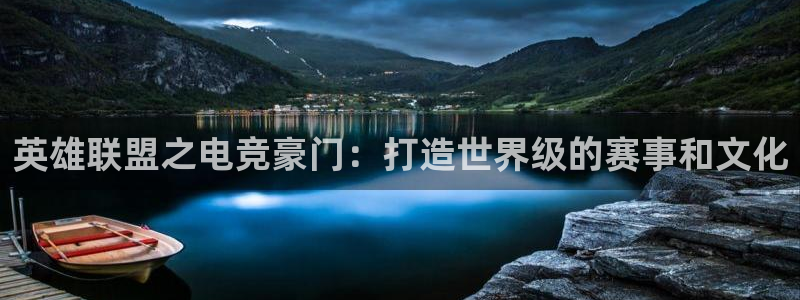 易游电竞：英雄联盟之电竞豪门：打造世界级的赛事和文化