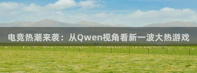 易游电竞：电竞热潮来袭：从Qwen视角看新一波大热游戏