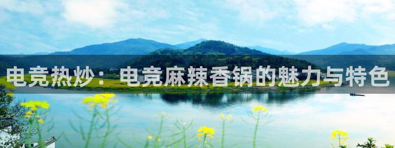 易游电竞：电竞热炒：电竞麻辣香锅的魅力与特色