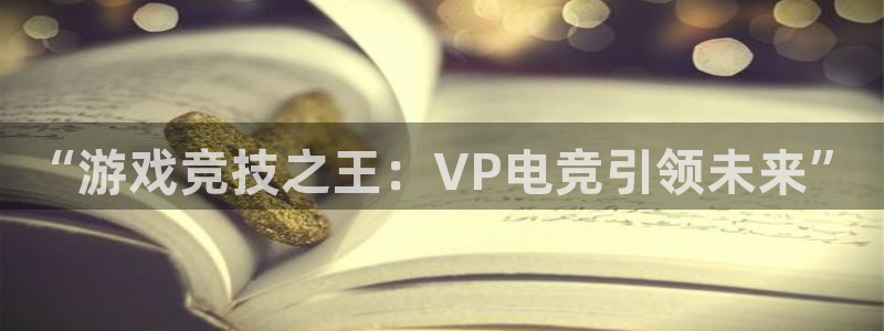 易游电竞：“游戏竞技之王：VP电竞引领未来”