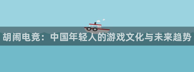 易游电竞：胡闹电竞：中国年轻人的游戏文化与未来趋势