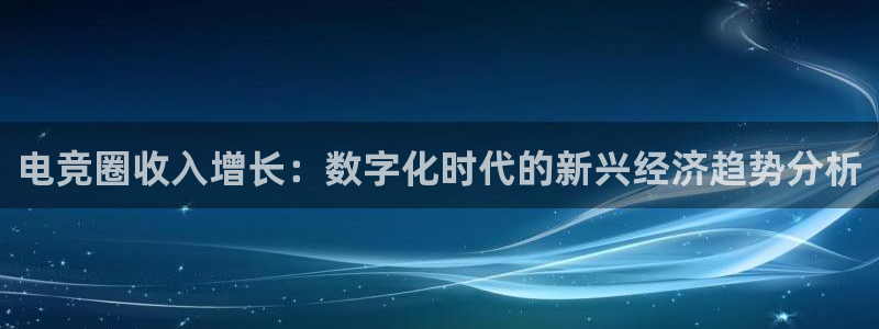 易游电竞：电竞圈收入增长：数字化时代的新兴经济趋势分析