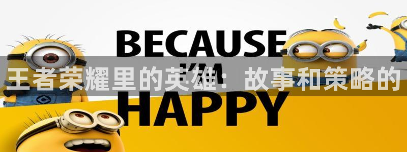易游电竞：王者荣耀里的英雄：故事和策略的
