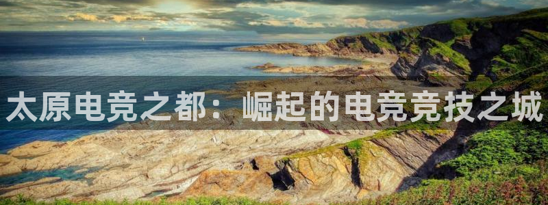 易游电竞：太原电竞之都：崛起的电竞竞技之城