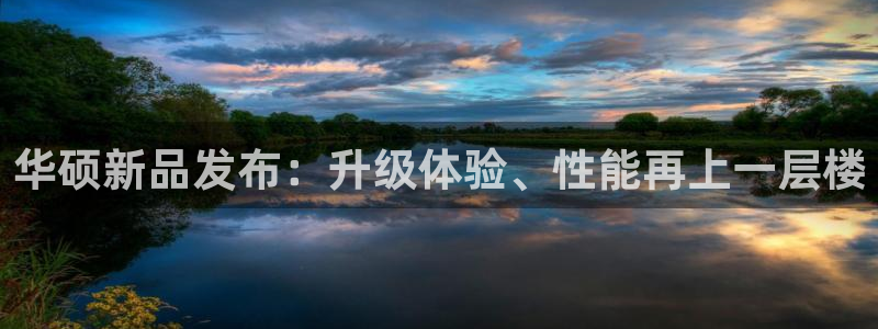 易游电竞官网：华硕新品发布：升级体验、性能再上一层楼